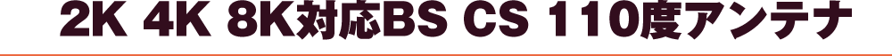2K/4K/8K対応BS・CS110度アンテナ
