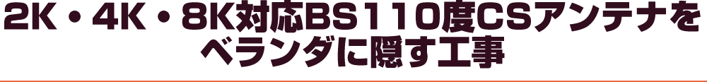 2K/4K/8K対応BS110度CSアンテナをベランダに隠す工事