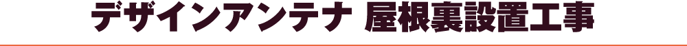 デザインアンテナ屋根裏設置工事